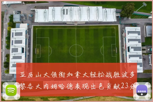 亚历山大领衔加拿大轻松战胜波多黎各大内姆哈德表现出色贡献23分