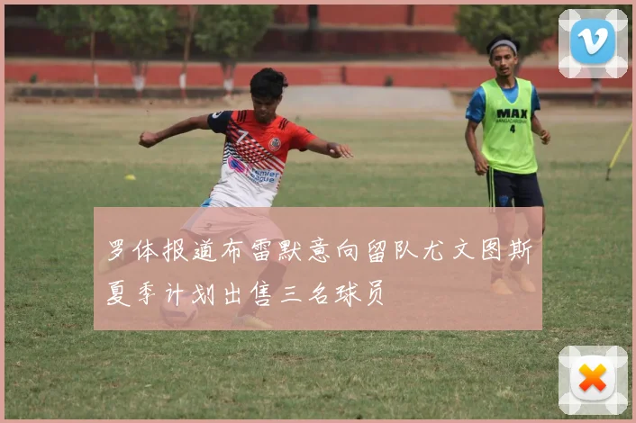 罗体报道布雷默意向留队尤文图斯夏季计划出售三名球员