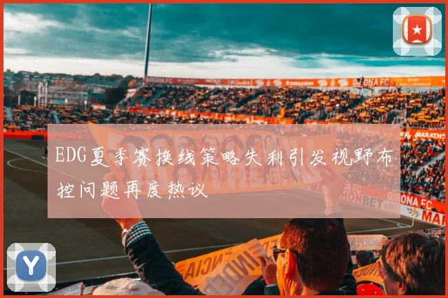 EDG夏季赛换线策略失利引发视野布控问题再度热议