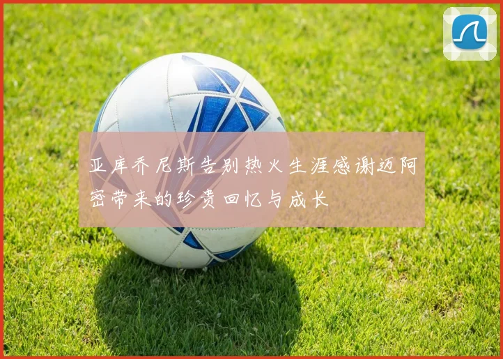 亚库乔尼斯告别热火生涯感谢迈阿密带来的珍贵回忆与成长
