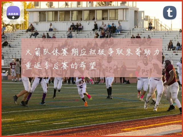 火箭队休赛期应积极争取朱哥助力重返季后赛的希望