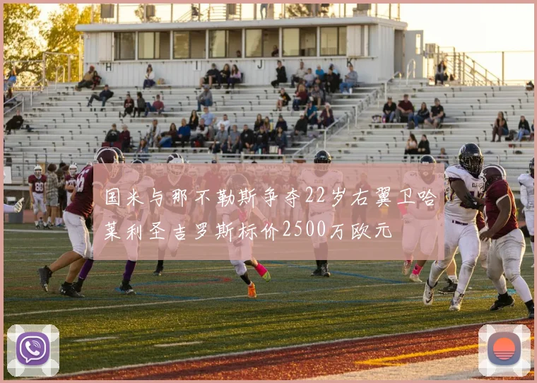 国米与那不勒斯争夺22岁右翼卫哈莱利圣吉罗斯标价2500万欧元